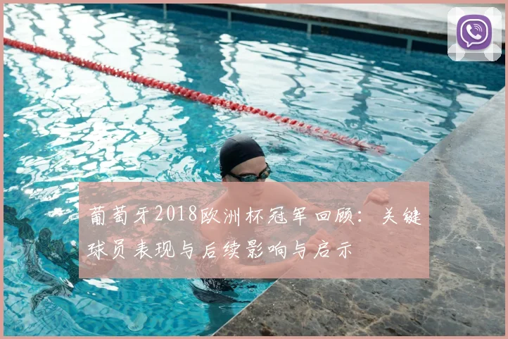 葡萄牙2018欧洲杯冠军回顾:关键球员表现与后续影响与启示