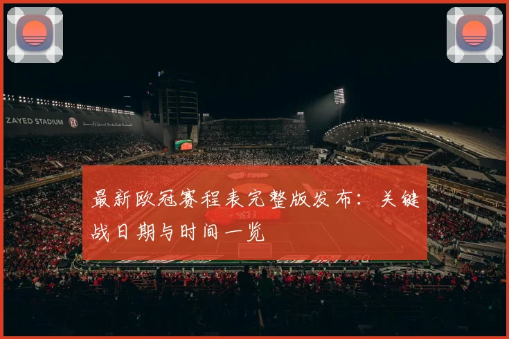 最新欧冠赛程表完整版发布：关键战日期与时间一览
