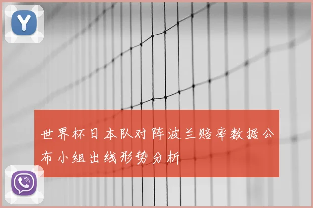 世界杯日本队对阵波兰赔率数据公布小组出线形势分析