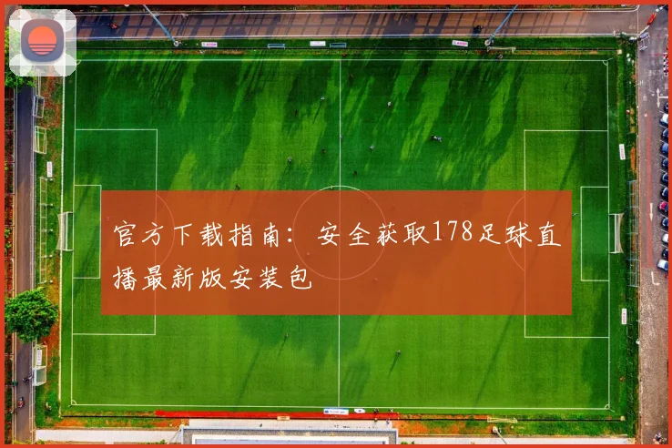 官方下载指南:安全获取178足球直播最新版安装包