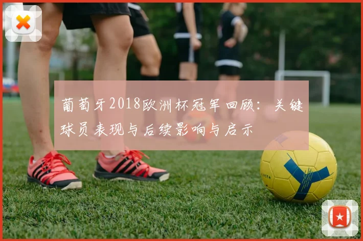 葡萄牙2018欧洲杯冠军回顾:关键球员表现与后续影响与启示