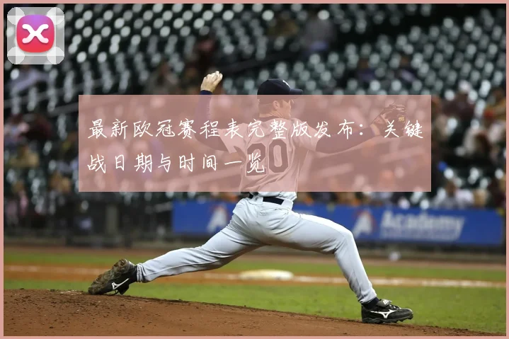 最新欧冠赛程表完整版发布:关键战日期与时间一览