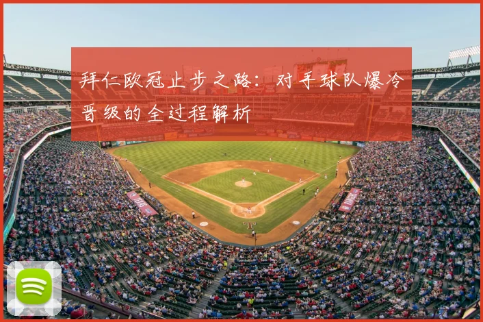 拜仁欧冠止步之路:对手球队爆冷晋级的全过程解析