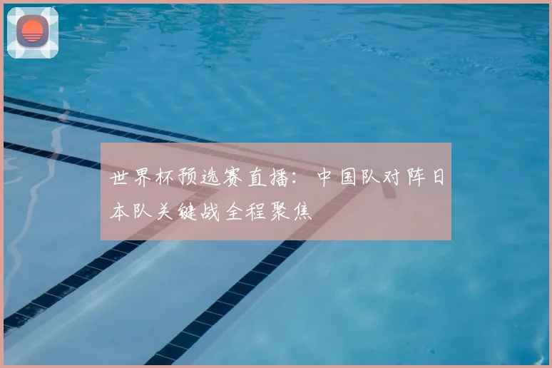 世界杯预选赛直播：中国队对阵日本队关键战全程聚焦