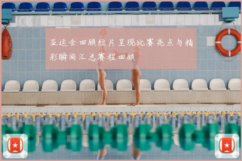 亚运会回顾短片呈现比赛亮点与精彩瞬间汇总赛程回顾