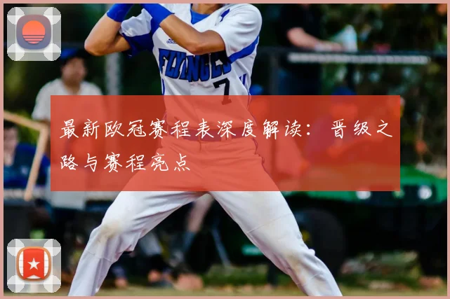 最新欧冠赛程表深度解读:晋级之路与赛程亮点