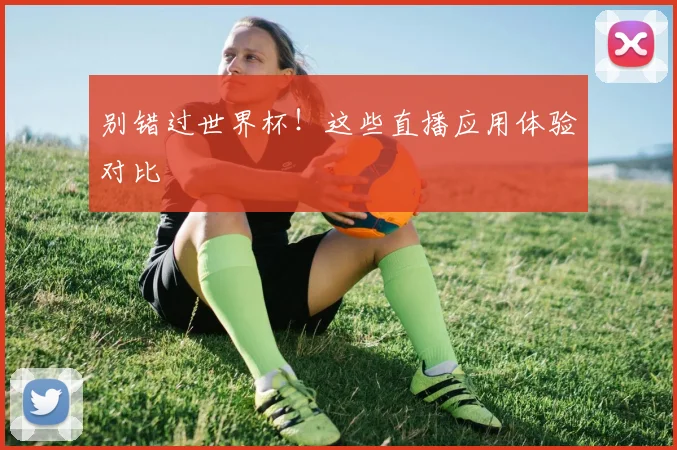别错过世界杯！这些直播应用体验对比