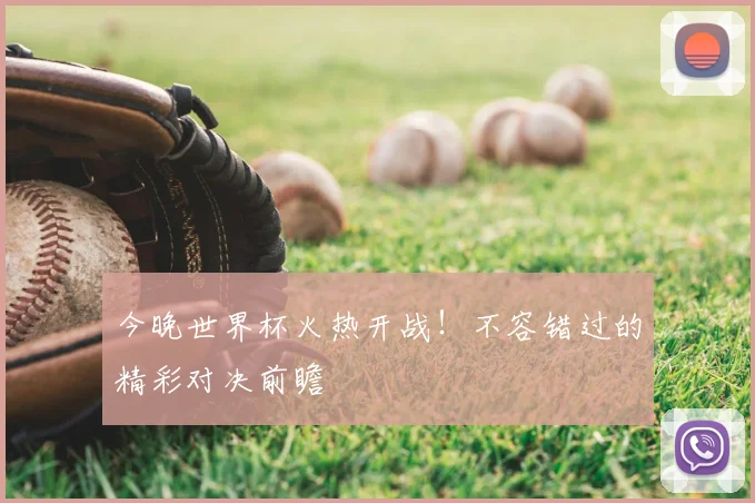 今晚世界杯火热开战！不容错过的精彩对决前瞻