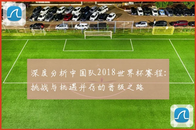 深度分析中国队2018世界杯赛程：挑战与机遇并存的晋级之路