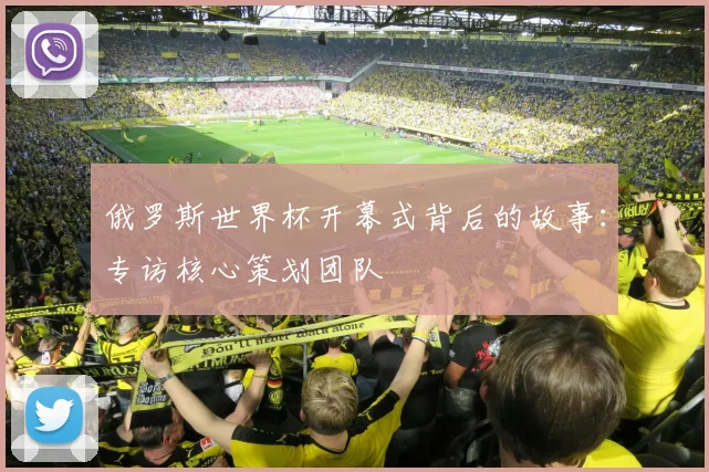俄罗斯世界杯开幕式背后的故事：专访核心策划团队