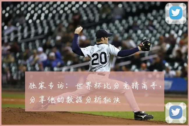 独家专访：世界杯比分竞猜高手，分享他的数据分析秘诀