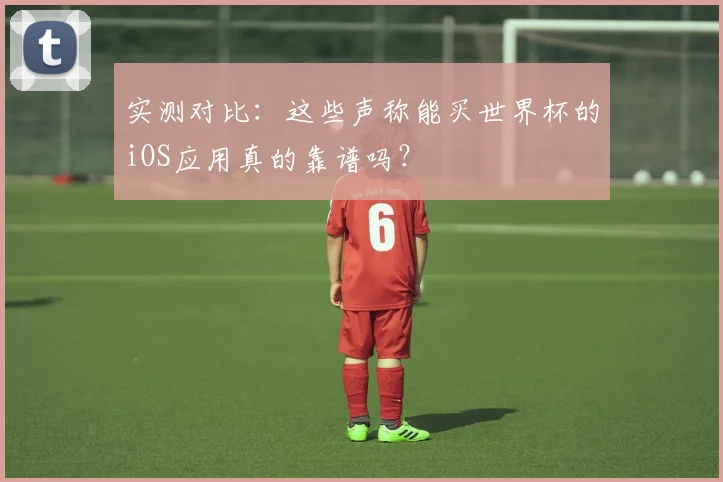 实测对比：这些声称能买世界杯的iOS应用真的靠谱吗？