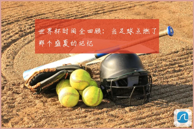世界杯时间全回顾:当足球点燃了那个盛夏的记忆