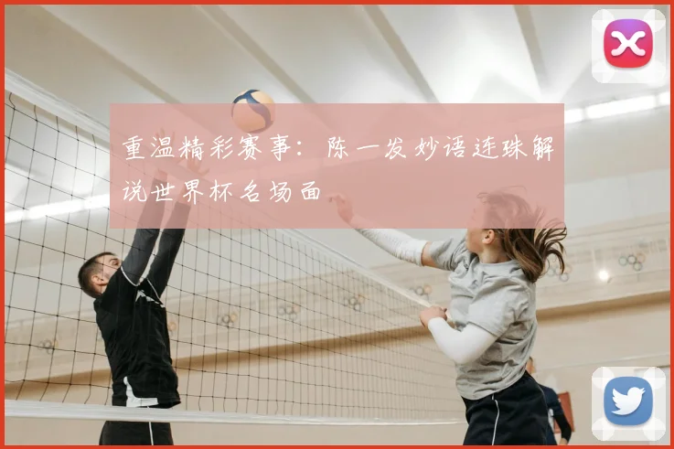 重温精彩赛事：陈一发妙语连珠解说世界杯名场面