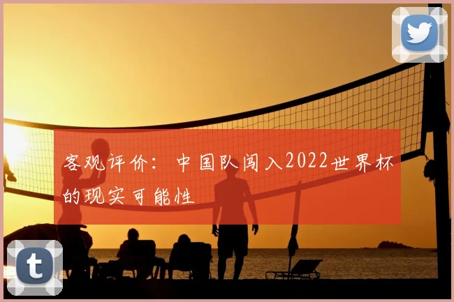 客观评价：中国队闯入2022世界杯的现实可能性