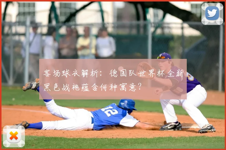 客场球衣解析：德国队世界杯全新黑色战袍蕴含何种寓意？