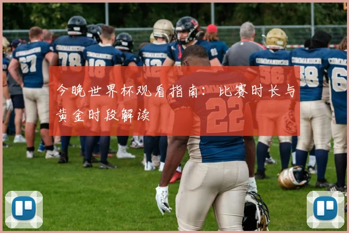今晚世界杯观看指南：比赛时长与黄金时段解读