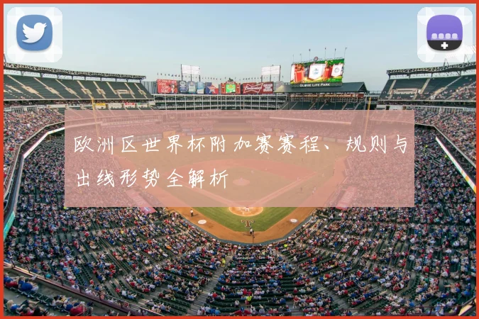 欧洲区世界杯附加赛赛程、规则与出线形势全解析