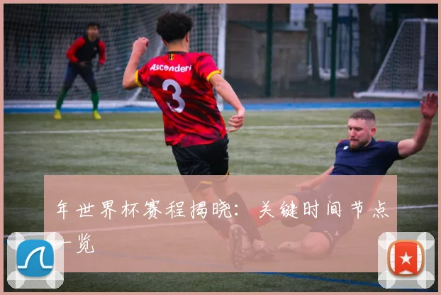 年世界杯赛程揭晓：关键时间节点一览