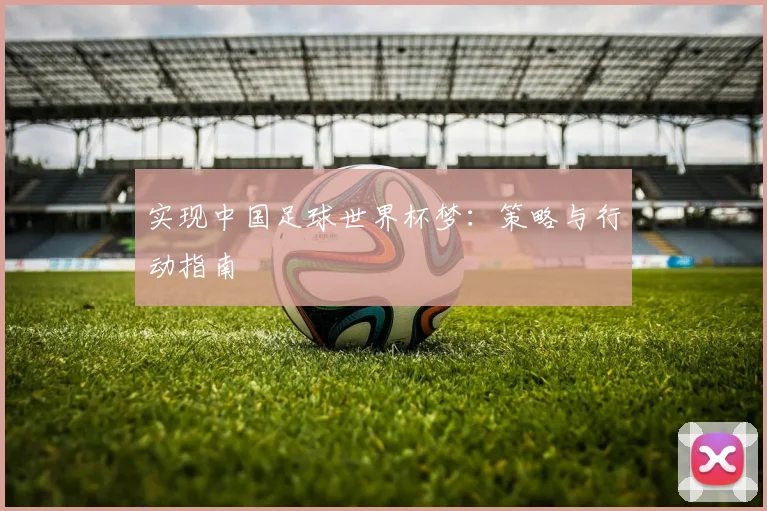 实现中国足球世界杯梦：策略与行动指南