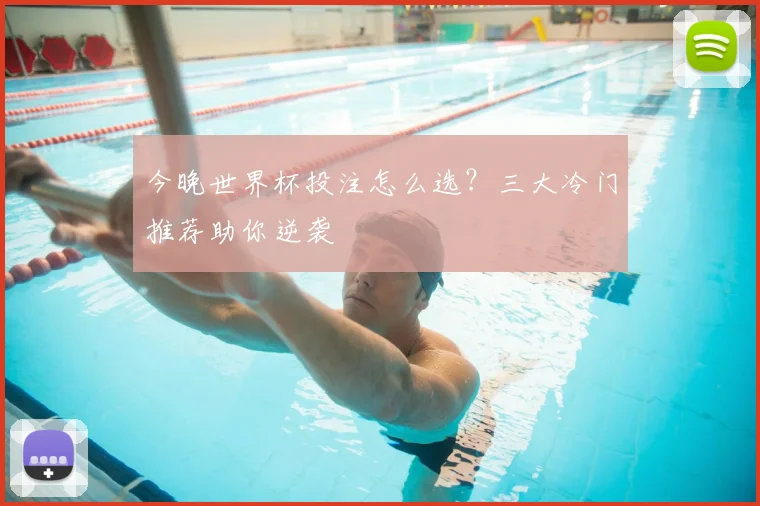 今晚世界杯投注怎么选？三大冷门推荐助你逆袭