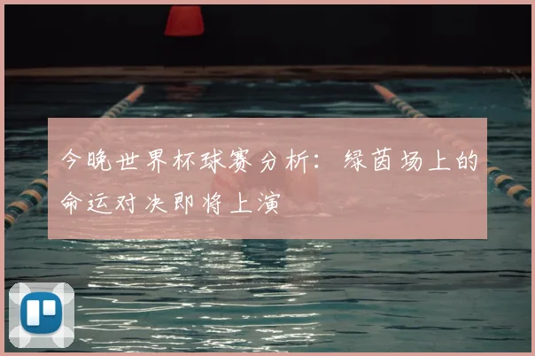今晚世界杯球赛分析：绿茵场上的命运对决即将上演