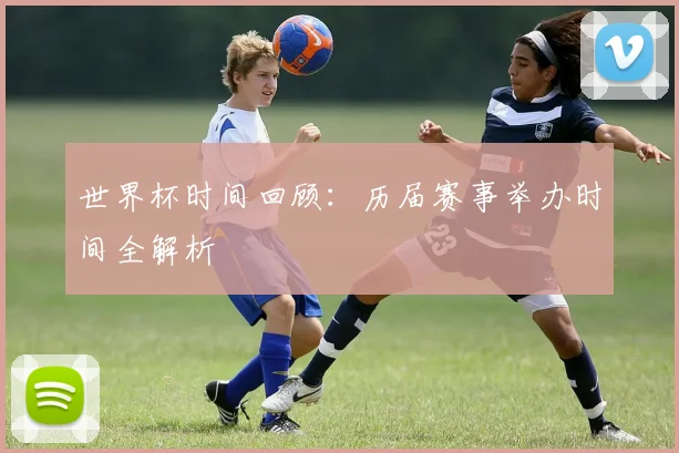 世界杯时间回顾:历届赛事举办时间全解析