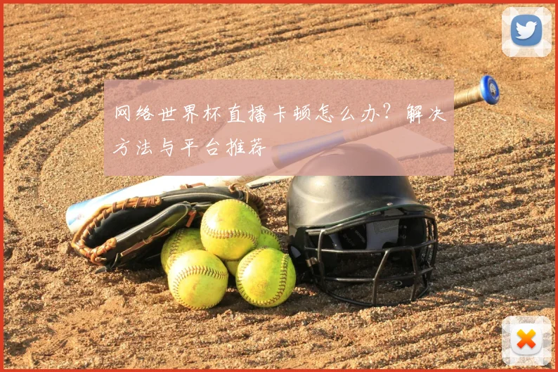 网络世界杯直播卡顿怎么办?解决方法与平台推荐