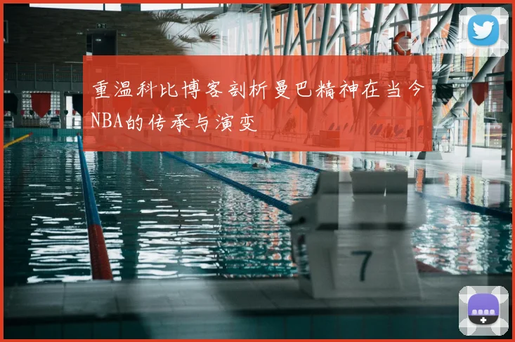 重温科比博客剖析曼巴精神在当今NBA的传承与演变