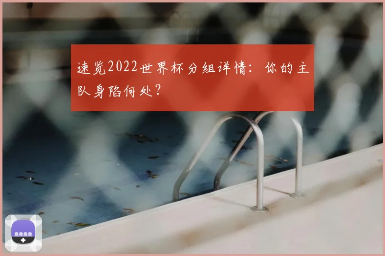 速览2022世界杯分组详情:你的主队身陷何处?