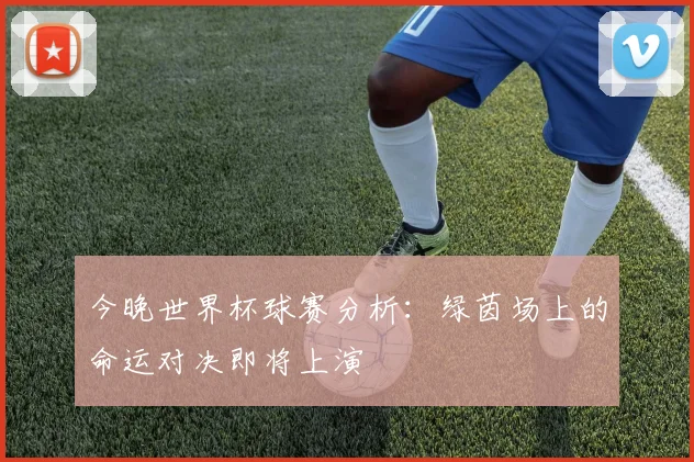 今晚世界杯球赛分析：绿茵场上的命运对决即将上演