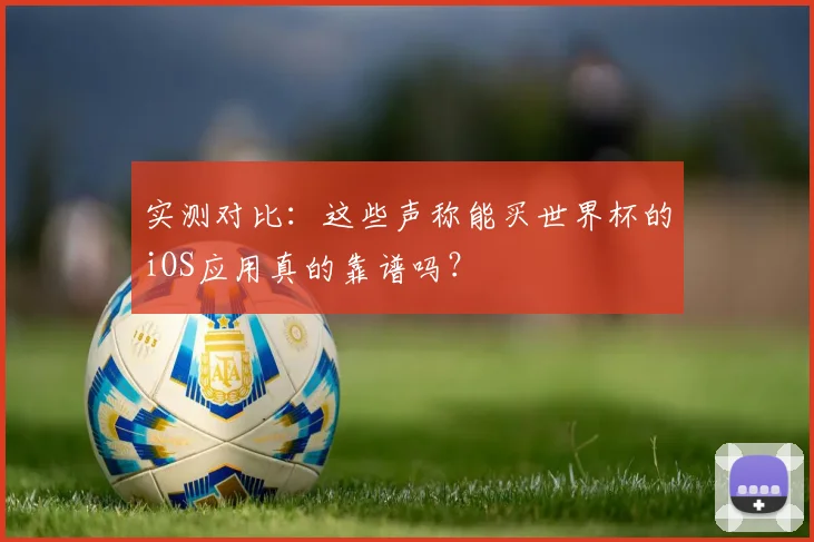 实测对比：这些声称能买世界杯的iOS应用真的靠谱吗？