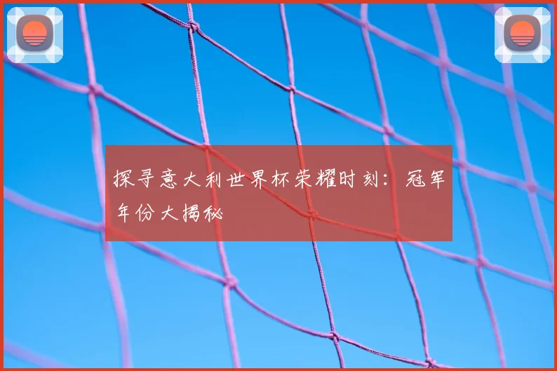 探寻意大利世界杯荣耀时刻:冠军年份大揭秘
