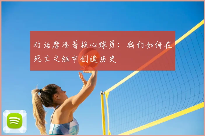 对话摩洛哥核心球员：我们如何在死亡之组中创造历史