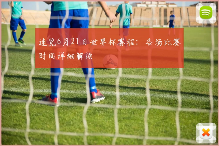 速览6月21日世界杯赛程:各场比赛时间详细解读